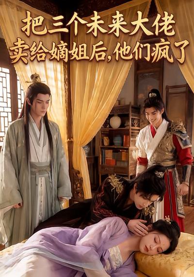 把三个未来大佬卖给嫡姐后他们疯了（40集）Ai短剧 高清完整版